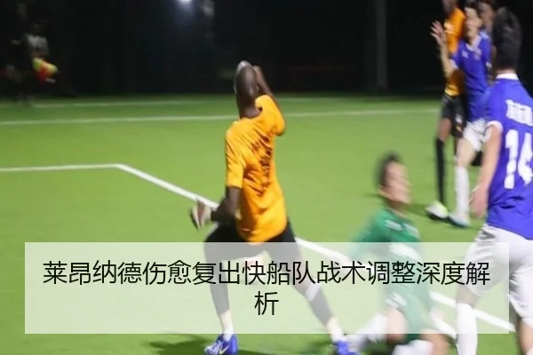莱昂纳德伤愈复出快船队战术调整深度解析