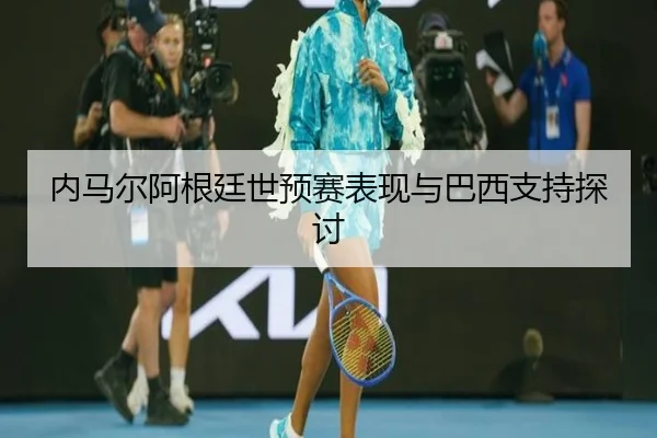 内马尔阿根廷世预赛表现与巴西支持探讨